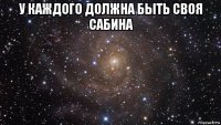 у каждого должна быть своя сабина 