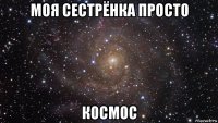 моя сестрёнка просто космос