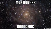 мой вовчик кооосмос