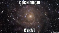 соси писю сука*]