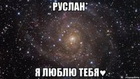 руслан* я люблю тебя♥