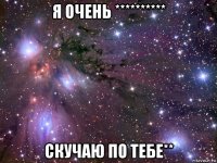 я очень ********** скучаю по тебе**