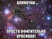 алиночка просто офигительно красивая!