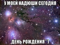 у моей надюши сегодня день рождения**)