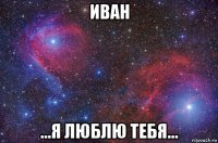 иван ...я люблю тебя...