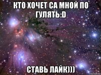 кто хочет са мной по гулять:d ставь лайк)))