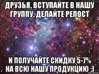 друзья, вступайте в нашу группу, делайте репост и получайте скидку 5-7% на всю нашу продукцию :)