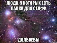 люди, у которых есть палка для селфи долбоебы