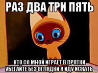 раз два три пять кто со мной играет в прятки убегайте без оглядки я иду искать