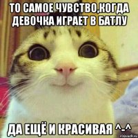 то самое чувство,когда девочка играет в батлу да ещё и красивая ^-^