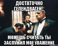 достаточно гелендваген... можешь считать ты заслужил мое уважение