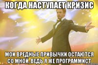 когда наступает кризис мои вредные привычки остаются со мной, ведь я же программист