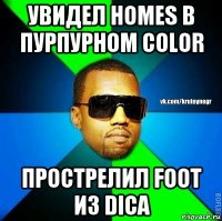 увидел homes в пурпурном color прострелил foot из dica