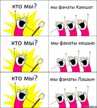 кто мы? мы фанаты Камшат кто мы? мы фанаты кешью кто мы? мы фанаты Лашын