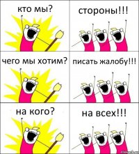 кто мы? стороны!!! чего мы хотим? писать жалобу!!! на кого? на всех!!!