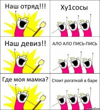 Наш отряд!!! Ху1сосы Наш девиз!! АЛО АЛО ПИСЬ-ПИСЬ Где моя мамка? Стоит рогаткой в баре