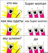 кто мы Super woman как мы одеты как Super woman мы шлюхи? да