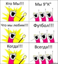 Кто Мы!!! Мы 9"К" Что мы любим!!! Футбол!!! Когда!!! Всегда!!!