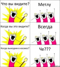 Что вы видите? Метлу Когда вы это видите? Всегда Когда выходим в космос? Че???