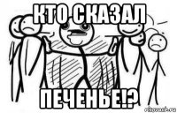 кто сказал печенье!?