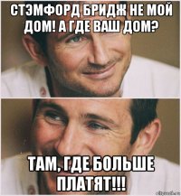 стэмфорд бридж не мой дом! а где ваш дом? там, где больше платят!!!