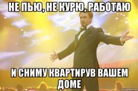 не пью, не курю, работаю и сниму квартирув вашем доме