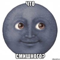 что смишного?