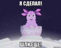 я сделал! шли еще!