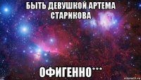 быть девушкой артема старикова офигенно***