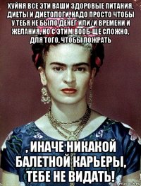 хуйня все эти ваши здоровые питания, диеты и диетологи, надо просто чтобы у тебя не было денег или/и времени и желания, но с этим вооб-ще сложно, для того, чтобы пожрать , иначе никакой балетной карьеры, тебе не видать!