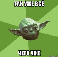 так уже всё чего уже