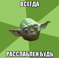 всегда расслаблен будь