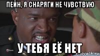 пейн, я снаряги не чувствую у тебя её нет