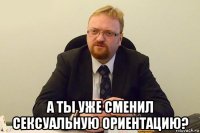  а ты уже сменил сексуальную ориентацию?