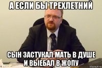 а если бы трехлетний сын застукал мать в душе и выебал в жопу