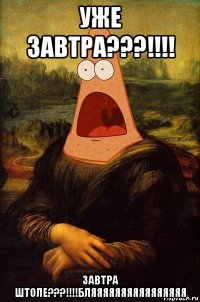 уже завтра???!!!! завтра штоле???!!!!бляяяяяяяяяяяяяяяя