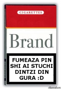 Fumeaza pin shi ai stuchi dintzi din gura :D