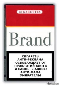 Сигареты
Анти-Реклама
Освобаждает от проклятий клятв
И самое главное!
Анти-Мама умиратель!