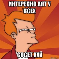 интересно аят у всех сосет хуй