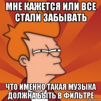 мне кажется или все стали забывать что именно такая музыка должна быть в фильтре