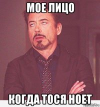 мое лицо когда тося ноет