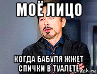 моё лицо когда бабуля жжет спички в туалете
