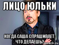 лицо юльки когда саша спрашивает: что делаешь?