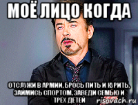 моё лицо когда отслужи в армии, брось пить и курить, займись спортом, заведи семью и трёх детей
