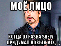 моё лицо когда dj pasha sheiv придумал новый mix