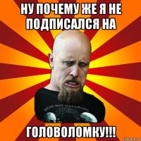 ну почему же я не подписался на головоломку!!!