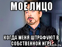 мое лицо когда меня штрафуют в собственной игре