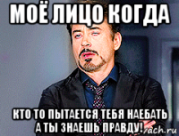 моё лицо когда кто то пытается тебя наебать а ты знаешь правду!