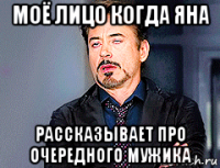 моё лицо когда яна рассказывает про очередного мужика