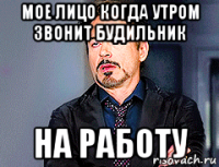 мое лицо когда утром звонит будильник на работу